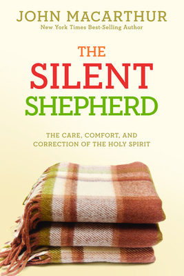 The Silent Shepherd: The Care, Comfort, and Correction of the Holy Spirit by John MacArthur