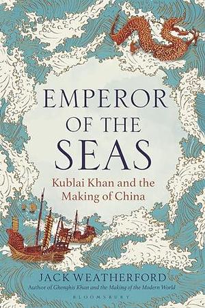 Emperor of the Seas: Kublai Khan and the Making of China by Jack Weatherford, Jack Weatherford