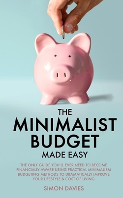 The Minimalist Budget Made Easy: The Only Guide You'll Ever Need To Become Financially Aware Using Practical Minimalism Budgeting Methods To Dramatica by Simon Davies