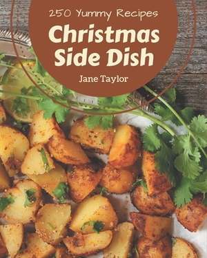 250 Yummy Christmas Side Dish Recipes: Start a New Cooking Chapter with Yummy Christmas Side Dish Cookbook! by Jane Taylor