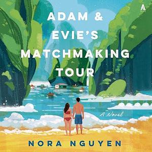 Adam & Evie's Matchmaking Tour: A Novel by Nora Nguyen, Nora Nguyen