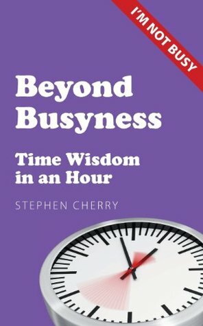 Beyond Busyness: Time Wisdom in an Hour by Stephen Cherry