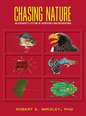 Chasing Nature: An Ecologist's Lifetime of Adventures and Observations by Robert E. Wrigley