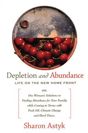 Depletion and Abundance: Life on the New Home Front by Sharon Astyk