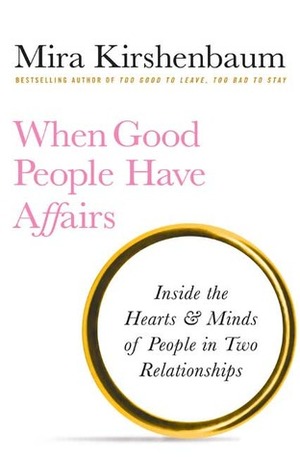 When Good People Have Affairs: Inside the Hearts & Minds of People in Two Relationships by Mira Kirshenbaum