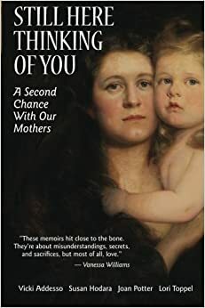 Still Here Thinking of You: A Second Chance With Our Mothers by Lori Toppel, Vicki Addesso, Joan Potter, Susan Hodara