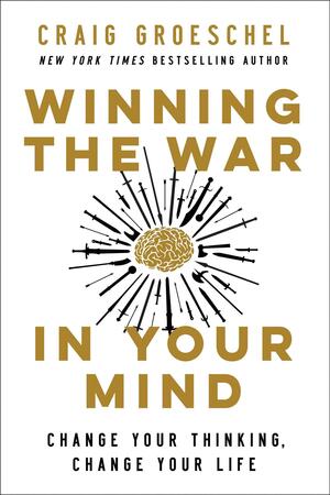 Winning the War in Your Mind: Change Your Thinking, Change Your Life by Craig Groeschel