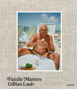 Gillian Laub: Family Matters by Gillian Laub, Gillian Laub