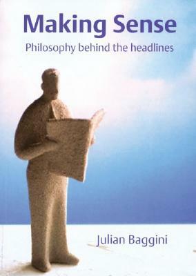 Making Sense: Philosophy Behind the Headlines by Julian Baggini