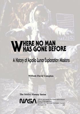 Where No Man Has Gone Before: A History of Apollo Lunar Exploration Missions by National Aeronautics and Administration, William David Compton