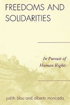 Freedoms and Solidarities: In Pursuit of Human Rights by Judith Blau, Alberto Moncada