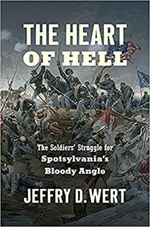 The Heart of Hell: The Soldiers' Struggle for Spotsylvania's Bloody Angle by Jeffry D. Wert