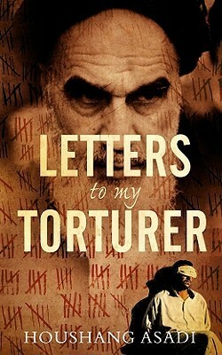 Letters to My Torturer: Love, Revolution, and Imprisonment in Iran by Houshang Asadi