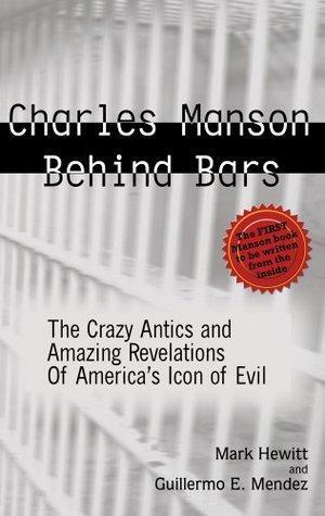 Charles Manson Behind Bars: The Crazy Antics and Amazing Revelations Of America's Icon of Evil by Mark Hewitt, Guillermo "Willie" Mendez