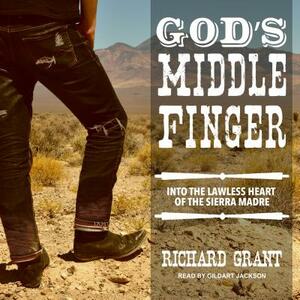 God's Middle Finger: Into the Lawless Heart of the Sierra Madre by Richard Grant