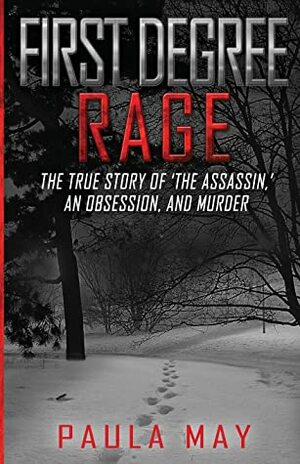 FIRST DEGREE RAGE: The True Story of 'The Assassin,' An Obsession, and Murder by Paula May