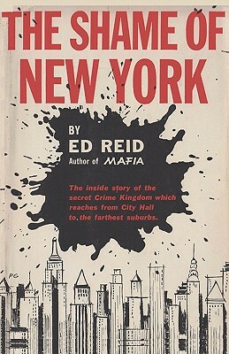 The Shame of New York: The Inside Story of the Secret Crime Kingdom Which Reaches from City Hall to the Farthest Suburbs by Ed Reid