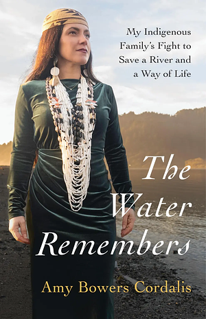 The Water Remembers: My Indigenous Family's Fight to Save a River and a Way of Life by Amy Bowers Cordalis