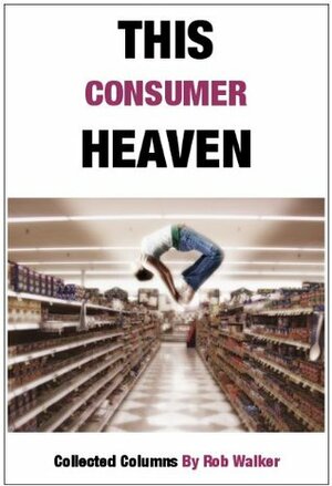 This Consumer Heaven by Rob Walker