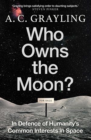 Who Owns the Moon? In Defence of Humanity's Common Interests in Space by A.C. Grayling