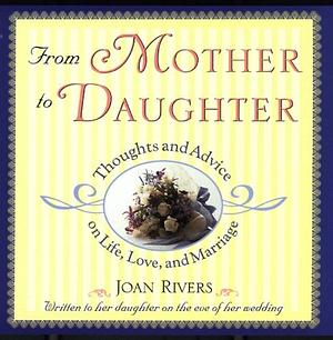From Mother to Daughter: Thoughts and Advice on Life, Love, and Marriage by Joan Rivers