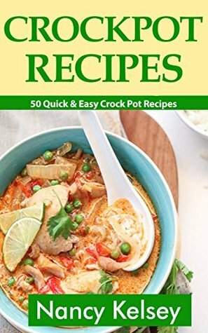 Crockpot Recipes: 50 Quick & Easy Crock Pot Recipes (Crock-Pot Meals, Crock Pot Cookbook, Slow Cooker, Slow Cooker Recipes, Slow Cooking, Slow Cooker Meals, Crock-Pot Meal) by Nancy Kelsey