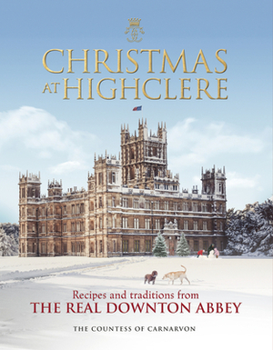Christmas at Highclere: Recipes and Traditions from the Real Downton Abbey by Fiona Carnarvon