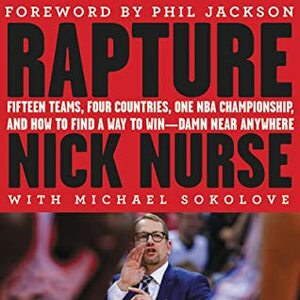 Rapture: Fifteen Teams, Four Countries, One NBA Championship, and How to Find a Way to Win -- Damn Near Anywhere by Michael Sokolove, Nick Nurse, Phil Jackson