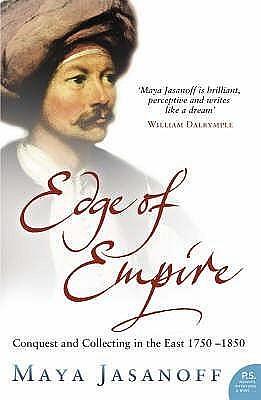 Edge of Empire. Conquest and Collecting in the East 1750-1850 by Maya Jasanoff, Maya Jasanoff