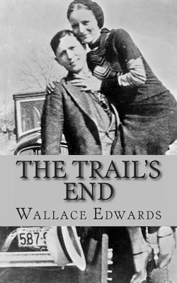 The Trail's End: The Story of Bonnie and Clyde by Wallace Edwards