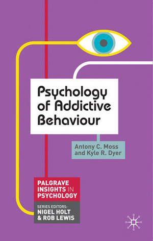 Psychology of Addictive Behaviour by Anthony Moss, Kyle Dyer, Antony C. Moss