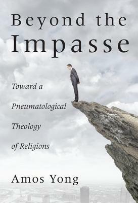 Beyond the Impasse: Toward a Pneumatological Theology of Religions by Amos Yong