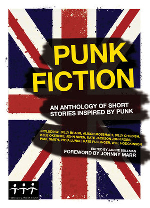 Punk Fiction: An Anthology of Short Stories Inspired by Punk by Laura Oldfield Ford, Salena Godden, John Robb, Lydia Lunch, Will Hodgkinson, Cathi Unsworth, Max Décharné, Stewart Home, Kate Pullinger, Jay Clifton, Janine Bullman, Lane Ashfeldt, Johnny Marr, Billy Childish, Nicholas Hogg