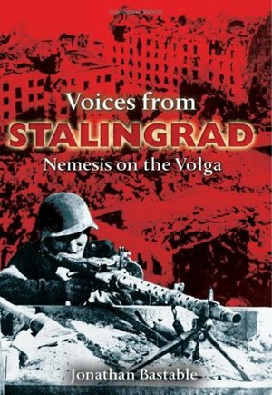 Voices from Stalingrad: Nemesis on the Volga by Jonathan Bastable