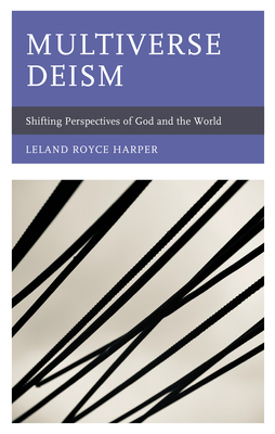 Multiverse Deism: Shifting Perspectives of God and the World by Leland Royce Harper