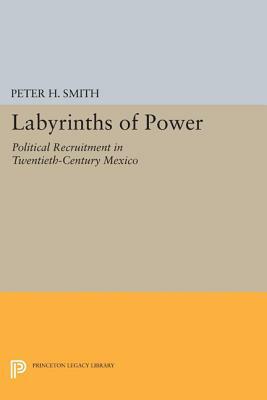 Labyrinths of Power: Political Recruitment in Twentieth-Century Mexico by Peter H. Smith