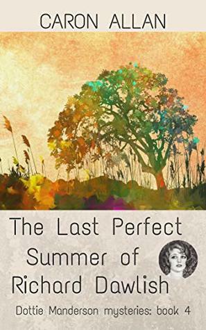 The Last Perfect Summer of Richard Dawlish: Dottie Manderson mysteries: Book 4 by Caron Allan