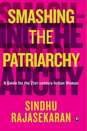 Smashing the Patriarchy: A Guide for the 21st-century Indian Woman by Sindhu Rajasekaran