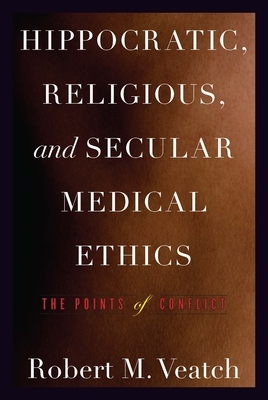 Hippocratic, Religious, and Secular Medical Ethics: The Points of Conflict by Robert M. Veatch