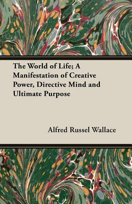 The World of Life; A Manifestation of Creative Power, Directive Mind and Ultimate Purpose by Alfred Russel Wallace