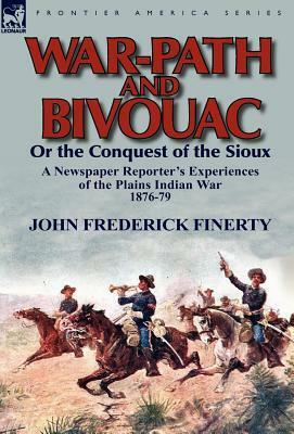 War-Path and Bivouac or the Conquest of the Sioux: a Newspaper Reporter's Experiences of the Plains Indian War 1876-79 by John F. Finerty