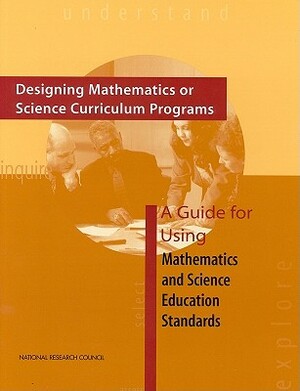 Designing Mathematics or Science Curriculum Programs: A Guide for Using Mathematics and Science Education Standards by Board on Science Education, National Research Council, Division of Behavioral and Social Scienc