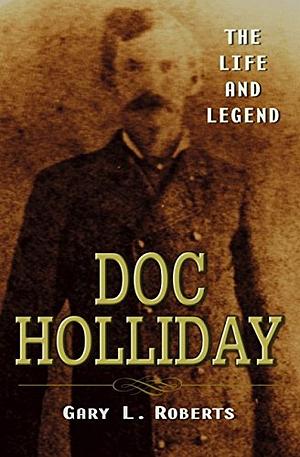 Doc Holliday: The Life and Legend by Gary L. Roberts
