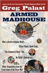 Armed Madhouse: Who's Afraid of Osama Wolf? China Floats, Bush Sinks, The Scheme to Steal '08, No Child's Behind Left, and Other Dispatches from the Front Lines of the Class War by Greg Palast