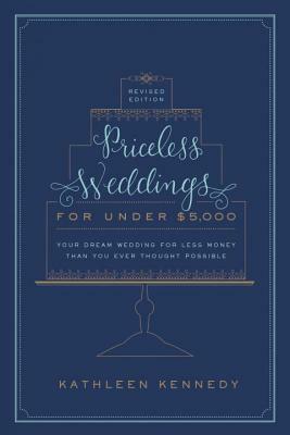 Priceless Weddings for Under $5,000 (Revised Edition): Your Dream Wedding for Less Money Than You Ever Thought Possible by Kathleen Kennedy