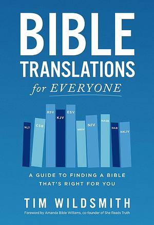 Bible Translations for Everyone: A Guide to Finding a Bible That's Right for You by Tim Wildsmith