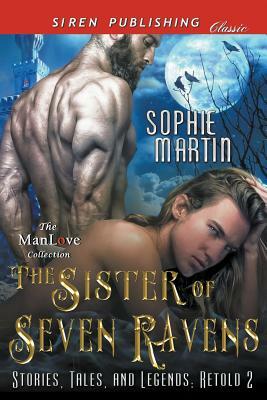 The Sister of Seven Ravens [stories, Tales, and Legends: Retold 2] (Siren Publishing Classic Manlove) by Sophie Martin