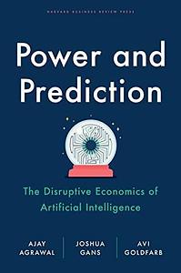 Power and Prediction: The Disruptive Economics of Artificial Intelligence by Joshua Gans, Avi Goldfarb, Ajay Agrawal