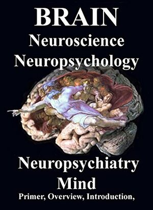 Brain: Neuroscience. Neuropsychology, Neuropsychiatry, Mind: Introduction, Primer, Overview by R. Joseph