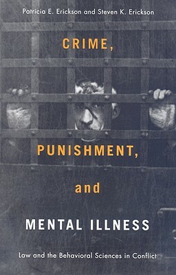 Crime, Punishment, and Mental Illness: Law and the Behavioral Sciences in Conflict by Steven Erickson, Patricia Erickson